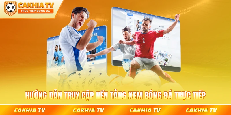 Hướng dẫn truy cập nền tảng xem bóng đá trực tiếp