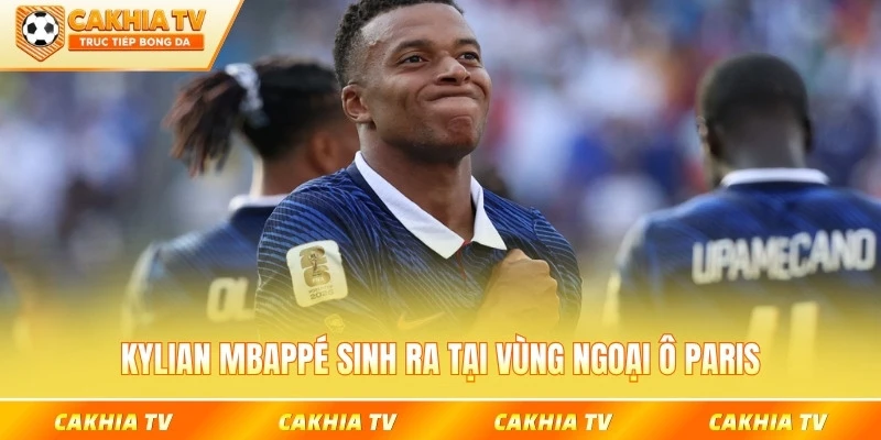 Kylian Mbappé sinh ra tại vùng ngoại ô Paris