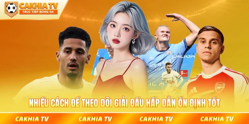 Nhiều cách để theo dõi giải đấu hấp dẫn ổn định tốt