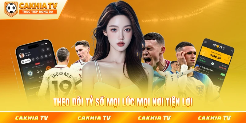 Theo dõi tỷ số mọi lúc mọi nơi tiện lợi