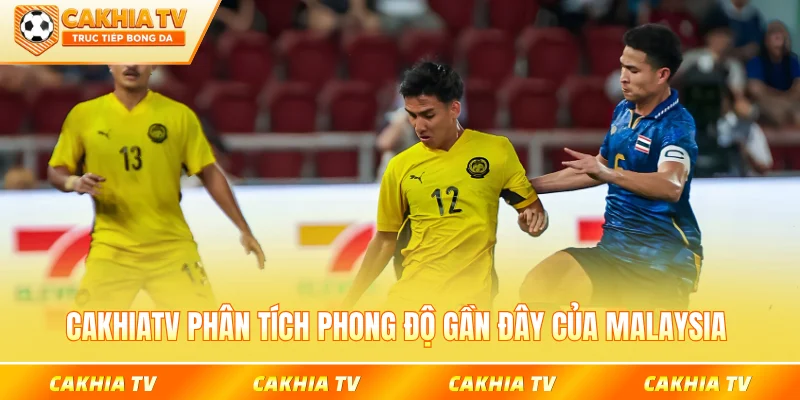 CakhiaTV phân tích Phong độ gần đây của đội tuyển Malaysia
