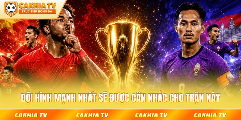 Đội hình mạnh nhất sẽ được cân nhắc cho trận này